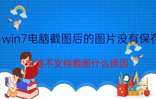 win7电脑截图后的图片没有保存 电脑不支持截图什么原因？